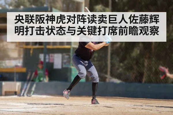 央联阪神虎对阵读卖巨人佐藤辉明打击状态与关键打席前瞻观察
