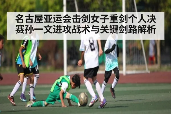 名古屋亚运会击剑女子重剑个人决赛孙一文进攻战术与关键剑路解析 | kaiyun sports
