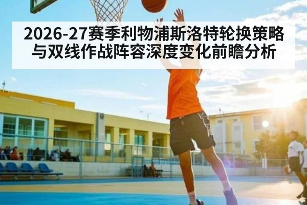 2026-27赛季利物浦斯洛特轮换策略与双线作战阵容深度变化前瞻分析 | kaiyun sports