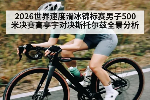 2026世界速度滑冰锦标赛男子500米决赛高亭宇对决斯托尔兹全景分析 | kaiyun sports