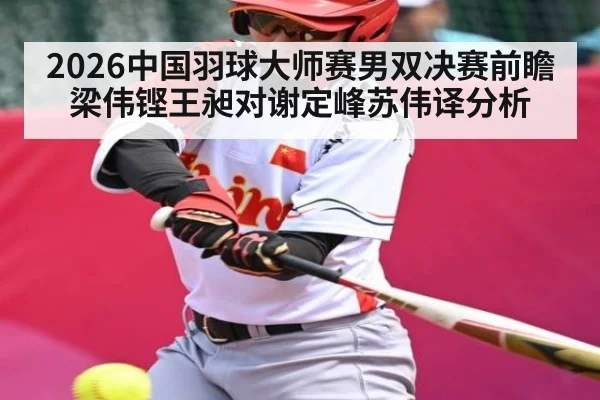 2026中国羽球大师赛男双决赛前瞻 梁伟铿王昶对谢定峰苏伟译分析 | kaiyun sports
